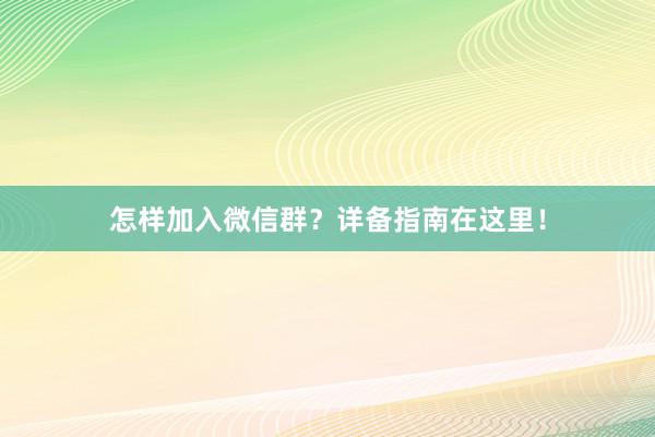 怎样加入微信群？详备指南在这里！